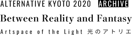 ALTERNATIVE KYOTO 2020 Between Reality and Fantasy Artspace of the Light 光のアトリエ ARCHIVE